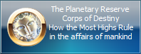 The Planetary Reserve 
Corps of Destiny
How the Most Highs Rule
in the affairs of mankind
